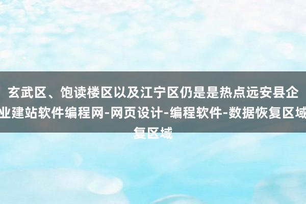 玄武区、饱读楼区以及江宁区仍是是热点远安县企业建站软件编程网-网页设计-编程软件-数据恢复区域